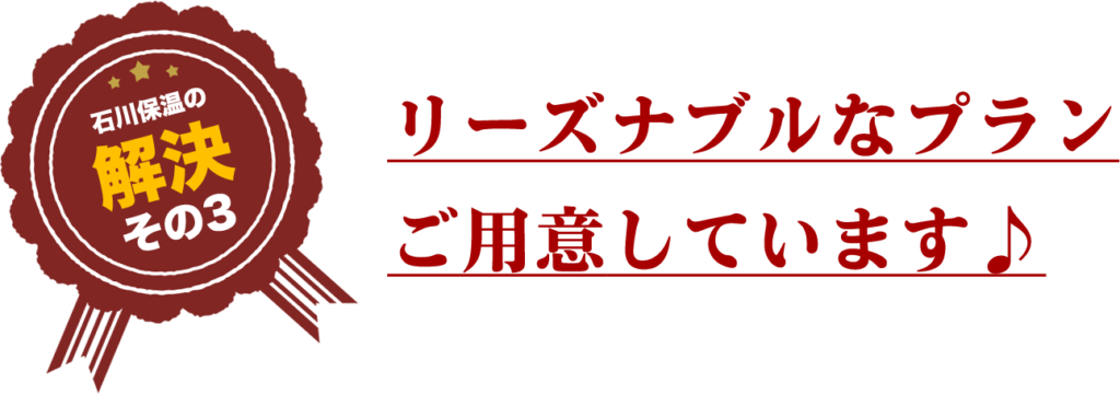 石川保温の解決その３
リーズナブルなプラン
ご用意しています♪